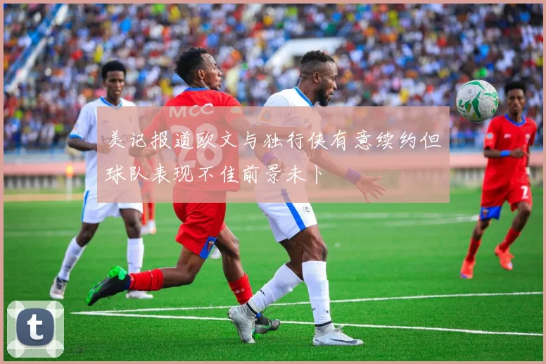 美记报道欧文与独行侠有意续约但球队表现不佳前景未卜