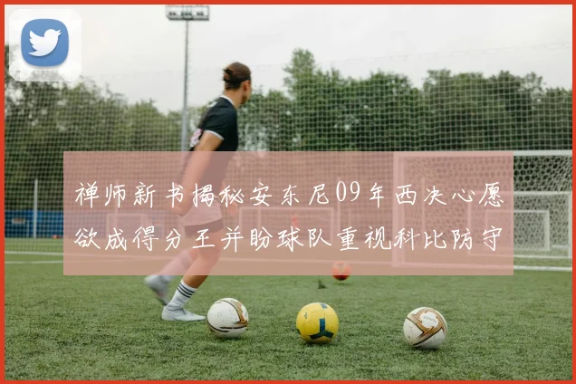 禅师新书揭秘安东尼09年西决心愿欲成得分王并盼球队重视科比防守