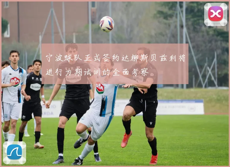 宁波球队正式签约达柳斯贝兹利将进行为期试训的全面考察