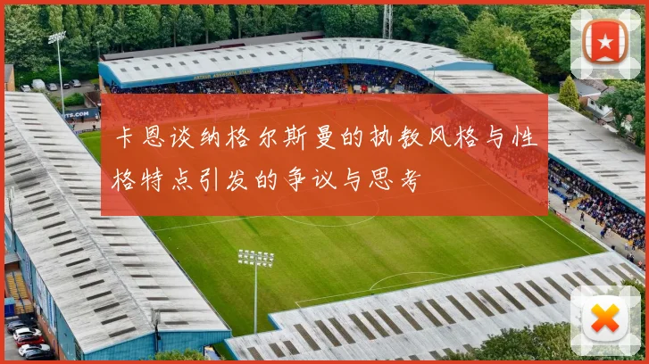 卡恩谈纳格尔斯曼的执教风格与性格特点引发的争议与思考
