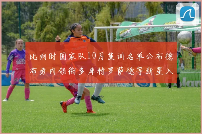 比利时国家队10月集训名单公布德布劳内领衔多库特罗萨德等新星入选