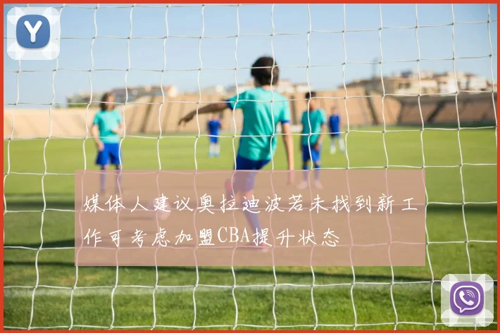 媒体人建议奥拉迪波若未找到新工作可考虑加盟CBA提升状态