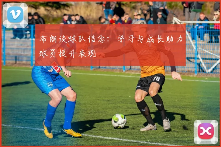布朗谈球队信念：学习与成长助力球员提升表现
