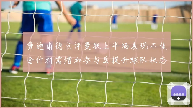 费迪南德点评曼联上半场表现不佳舍什科需增加参与度提升球队状态