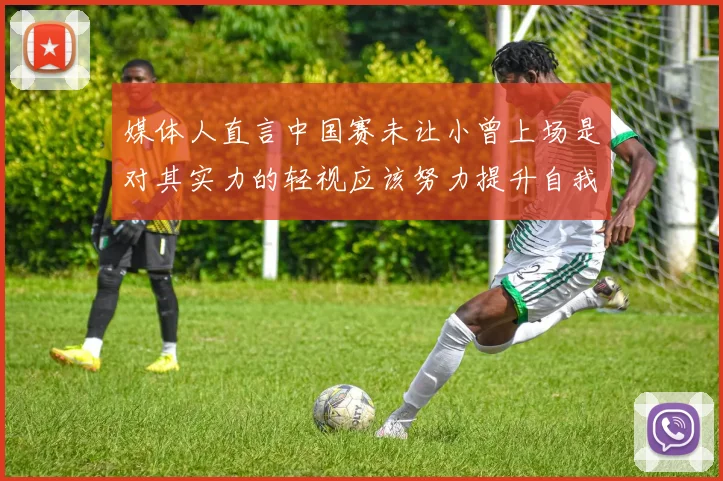 媒体人直言中国赛未让小曾上场是对其实力的轻视应该努力提升自我