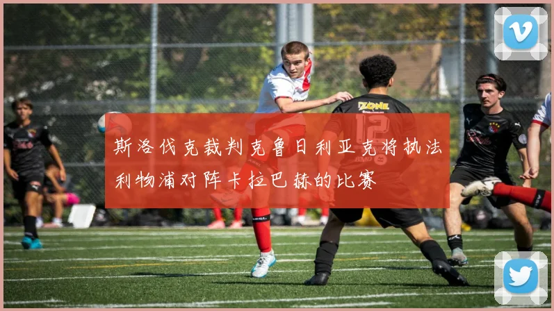 斯洛伐克裁判克鲁日利亚克将执法利物浦对阵卡拉巴赫的比赛