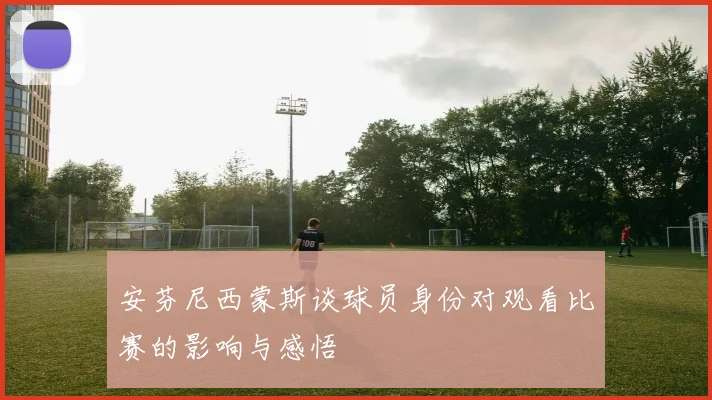 安芬尼西蒙斯谈球员身份对观看比赛的影响与感悟
