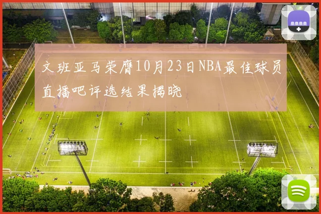 文班亚马荣膺10月23日NBA最佳球员直播吧评选结果揭晓