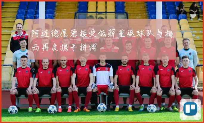阿连德愿意接受低薪重返球队与梅西再度携手拼搏