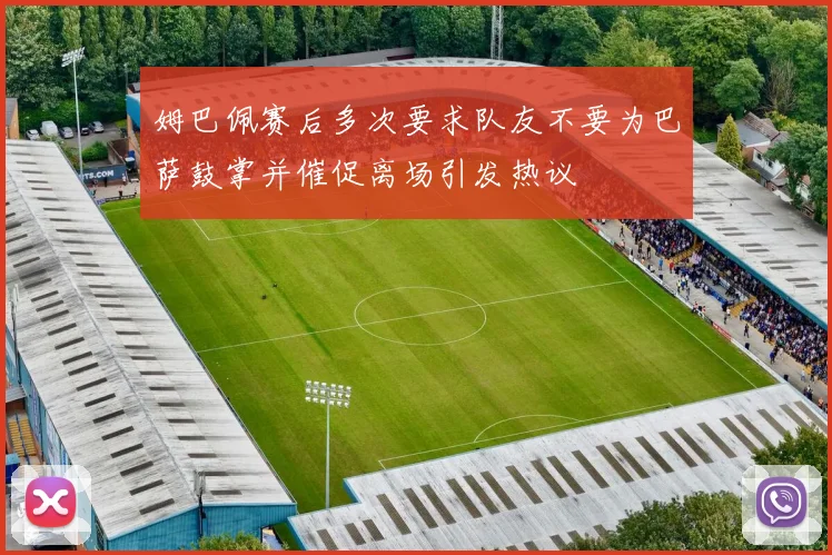 姆巴佩赛后多次要求队友不要为巴萨鼓掌并催促离场引发热议
