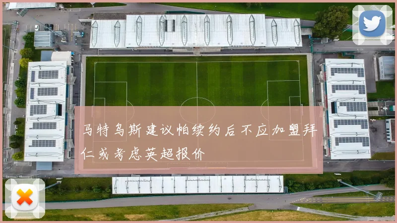 马特乌斯建议帕续约后不应加盟拜仁或考虑英超报价