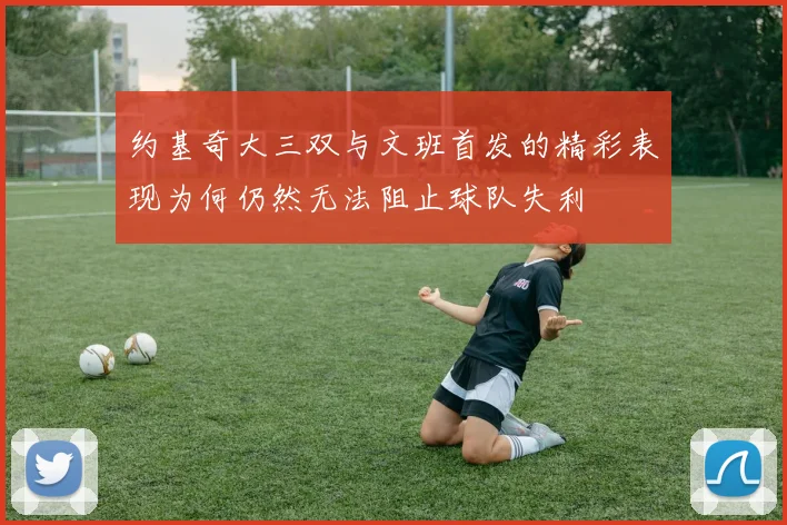 约基奇大三双与文班首发的精彩表现为何仍然无法阻止球队失利