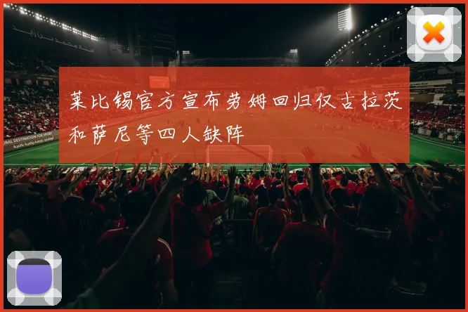 莱比锡官方宣布劳姆回归仅古拉茨和萨尼等四人缺阵
