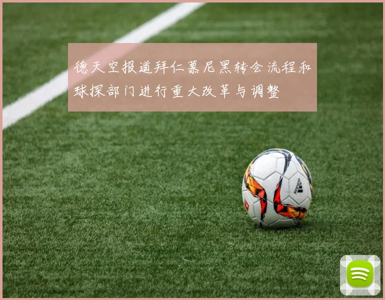 德天空报道拜仁慕尼黑转会流程和球探部门进行重大改革与调整