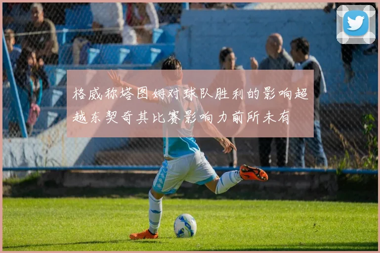格威称塔图姆对球队胜利的影响超越东契奇其比赛影响力前所未有